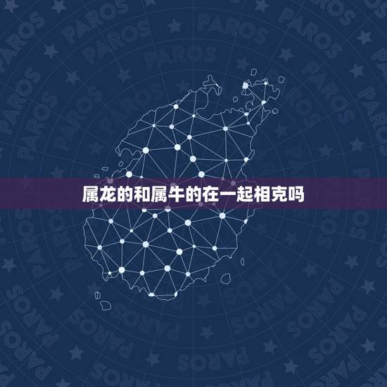 属龙的和属牛的在一起相克吗，男牛女龙是几等婚姻