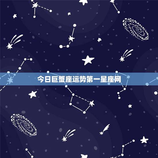 今日巨蟹座运势第一星座网，巨蟹座今日运势第一星座网