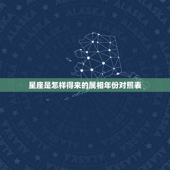 星座是怎样得来的属相年份对照表，按年份来查找星座