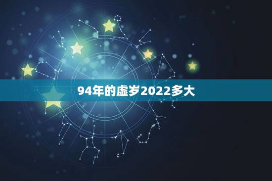 94年的虚岁2022多大,1999年多大了虚岁 94年的虚岁2022多大,1999年多大了虚岁