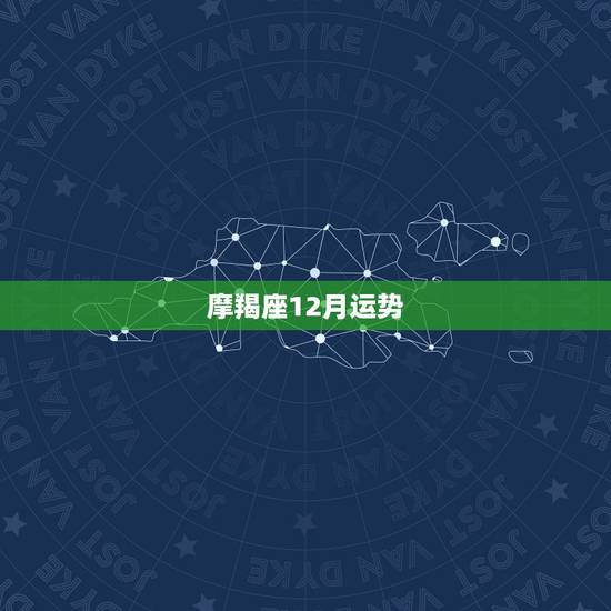 摩羯座12月运势,摩羯座十二个月每月的运势2 摩羯座12月运势,摩羯座十二个月每月的运势2