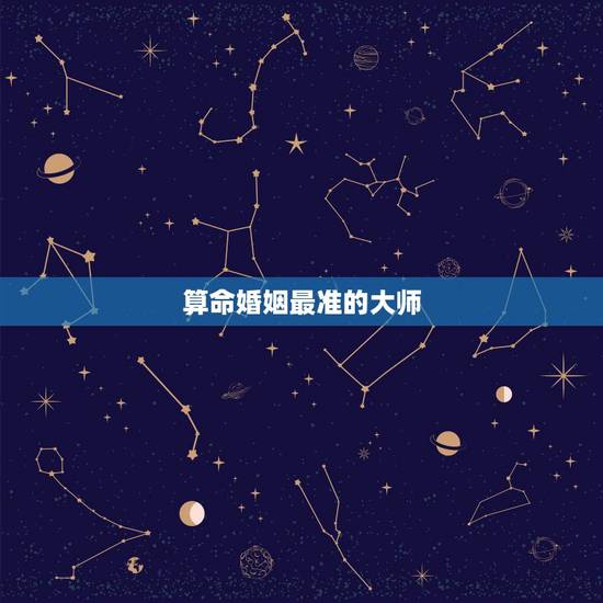 算命婚姻最准的大师，有谁知道算命算姻缘准的大师吗？求神算