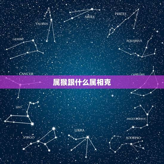 属猴跟什么属相克，属猴的克星是什么属相