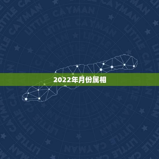 2022年月份属相,2022年月份五行属什么 2022年月份属相,2022年月份五行属什么
