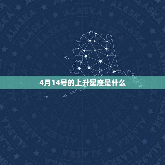 4月14号的上升星座是什么,4月14号白羊座上升星座是啥 4月14号的上升星座是什么,4月14号白羊座上升星座是啥
