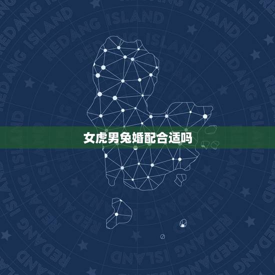 女虎男兔婚配合适吗，女龙男兔婚配合适吗