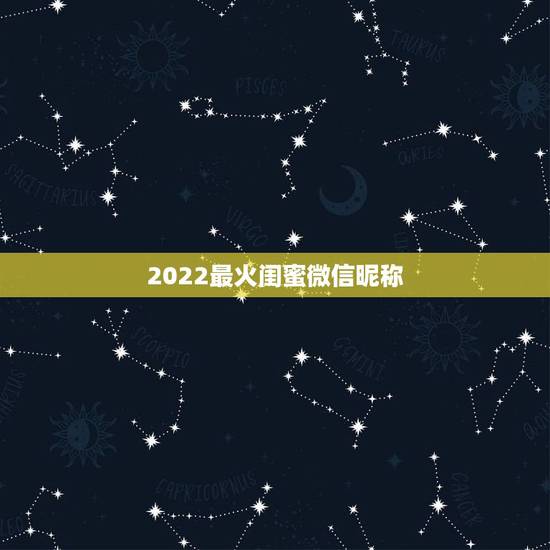 2022最火闺蜜微信昵称，好听的微信昵称女闺蜜
