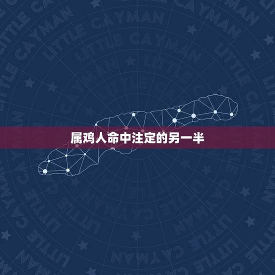 属鸡人命中注定的另一半,属鸡和属鸡的婚姻配么 属鸡人命中注定的另一半,属鸡和属鸡的婚姻配么