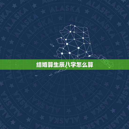 结婚算生辰八字怎么算,怎样用生辰八字推算结婚日 结婚算生辰八字怎么算,怎样用生辰八字推算结婚日