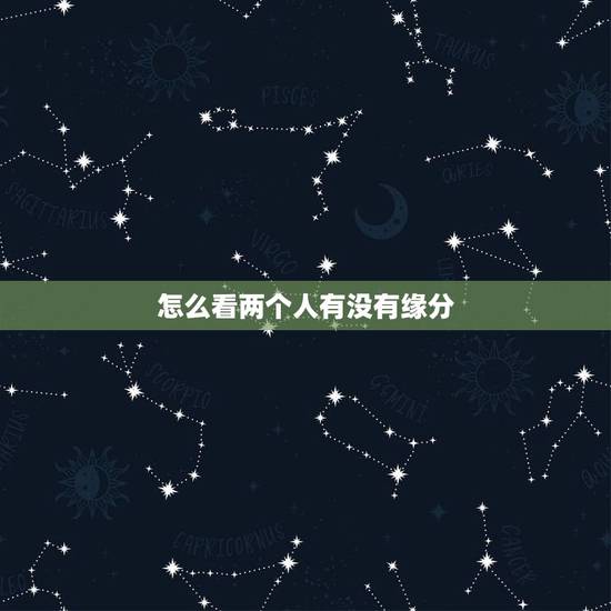 怎么看两个人有没有缘分，什么是缘分？那要怎样才知道两个人是否有缘呢？