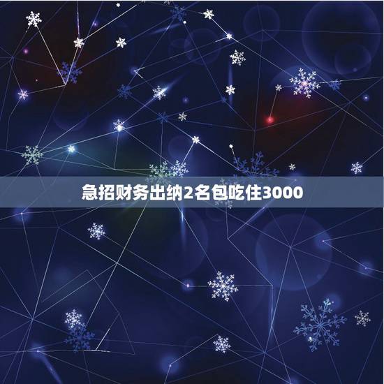 急招财务出纳2名包吃住3000,刚毕业在一家小公司做财务做了3年,工资 急招财务出纳2名包吃住3000,刚毕业在一家小公司做财务做了3年,工资
