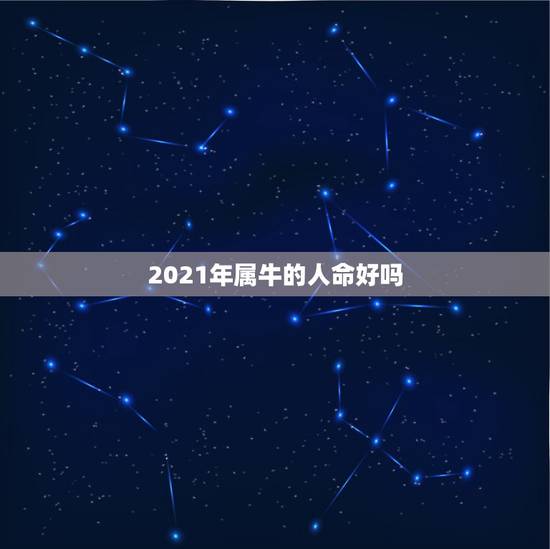 2021年属牛的人命好吗，属牛的人2021年运势及运程