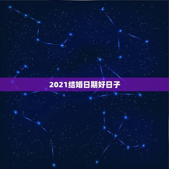 2021结婚日期好日子，2021年元旦结婚的日子好不好
