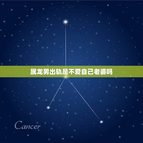 属龙男出轨是不爱自己老婆吗,男人出轨了他会说实话吗?对自己的老婆 属龙男出轨是不爱自己老婆吗,男人出轨了他会说实话吗?对自己的老婆