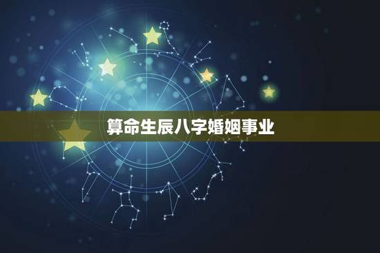 算命生辰八字婚姻事业,免费算命姻缘 算命生辰八字婚姻事业,免费算命姻缘