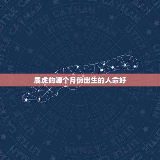 属虎的哪个月份出生的人命好 几月出生的虎女是富贵命