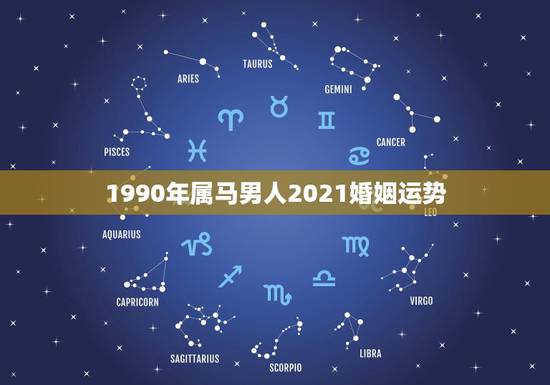 1990年属马男人2021婚姻运势，1990属马2021年运势大家知道