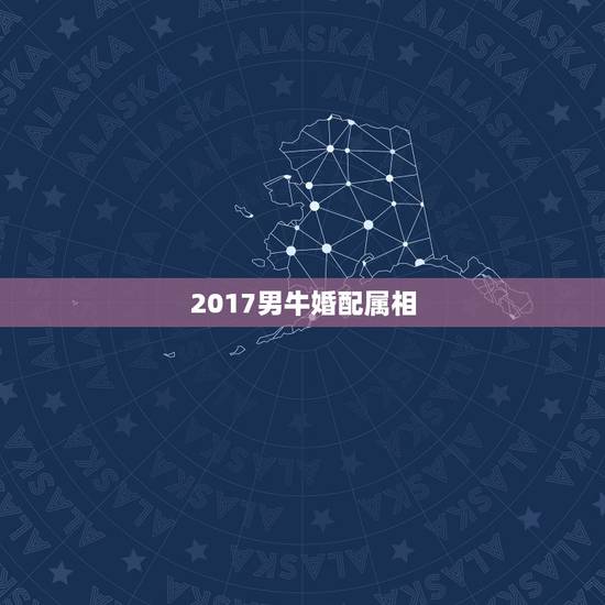 2017男牛婚配属相,男属牛的和什么属相最配1985 2017男牛婚配属相,男属牛的和什么属相最配1985