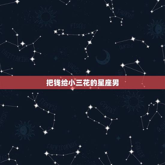 把钱给小三花的星座男,哪些星座男对小三更好 把钱给小三花的星座男,哪些星座男对小三更好