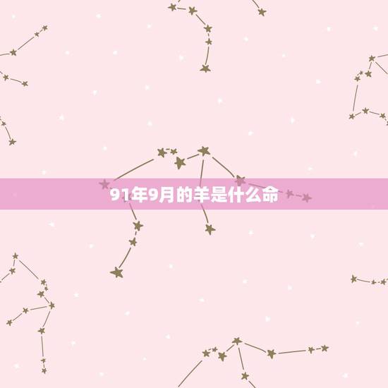 91年9月的羊是什么命，91年9月的男羊是什么命