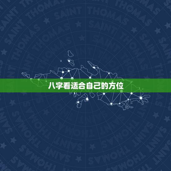 八字看适合自己的方位,生辰 八字 适合方位 八字看适合自己的方位,生辰 八字 适合方位