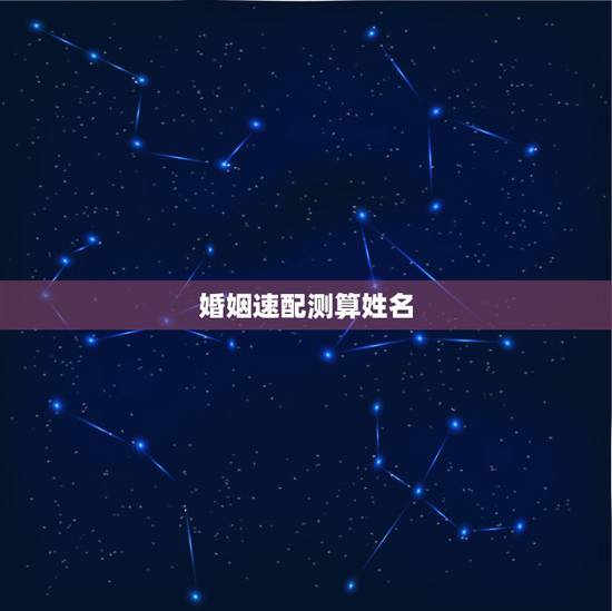 婚姻速配测算姓名,测婚姻配对测试,姓名姻缘配对测试命理好不好 婚姻速配测算姓名,测婚姻配对测试,姓名姻缘配对测试命理好不好