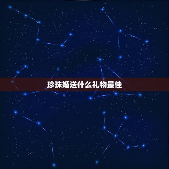 珍珠婚送什么礼物最佳，爸妈结婚纪念日礼物 爸妈珍珠婚送什么礼物