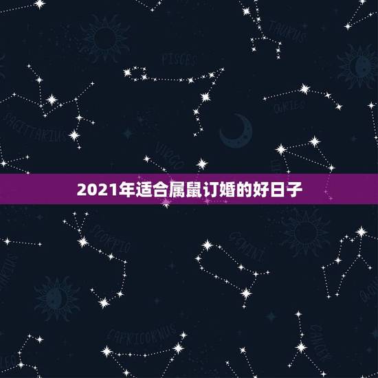 2021年适合属鼠订婚的好日子,男属鸡女属鼠2021年5月份适合结婚的 2021年适合属鼠订婚的好日子,男属鸡女属鼠2021年5月份适合结婚的