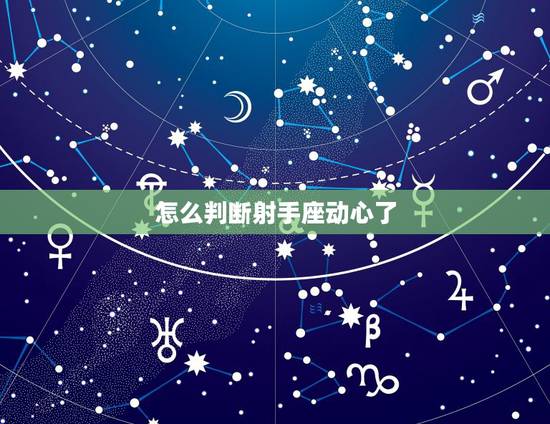 怎么判断射手座动心了，怎么判断射手男喜欢你