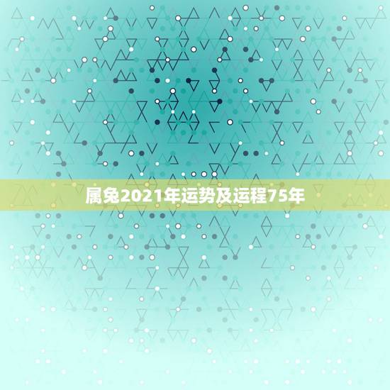 属兔2021年运势及运程75年,2021年75年属兔女人的命运 属兔2021年运势及运程75年,2021年75年属兔女人的命运