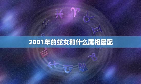 2001年的蛇女和什么属相最配，2001年生肖蛇女婚配是什么