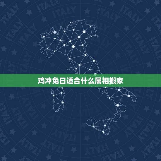 鸡冲兔日适合什么属相搬家,生肖冲兔煞东是什么意思? 鸡冲兔日适合什么属相搬家,生肖冲兔煞东是什么意思?