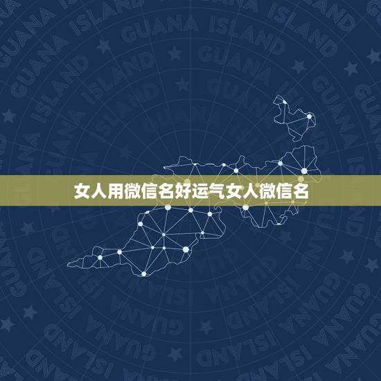 女人用微信名好运气女人微信名，女人吉祥好运微信名字两个字