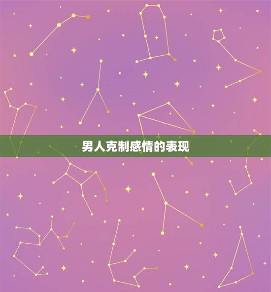 男人克制感情的表现，成熟男人克制感情的表现