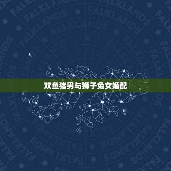 双鱼猪男与狮子兔女婚配，狮子座属兔的女生和双鱼座的属兔的男生配吗？