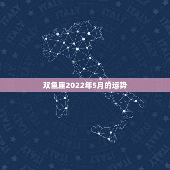 双鱼座2022年5月的运势,我想知道双鱼座五月的运势,谁能告诉我 双鱼座2022年5月的运势,我想知道双鱼座五月的运势,谁能告诉我