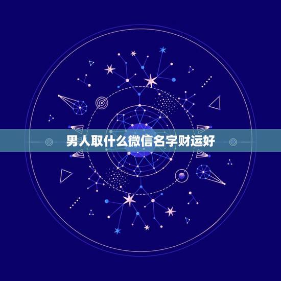 男人取什么微信名字财运好 男人旺财的微信名字