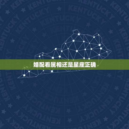婚配看属相还是星座正确,关于恋爱婚配于属相星座的问题。 婚配看属相还是星座正确,关于恋爱婚配于属相星座的问题。
