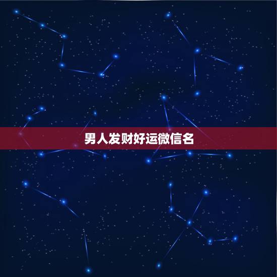 男人发财好运微信名,男人好运旺财微信名有哪些? 男人发财好运微信名,男人好运旺财微信名有哪些?