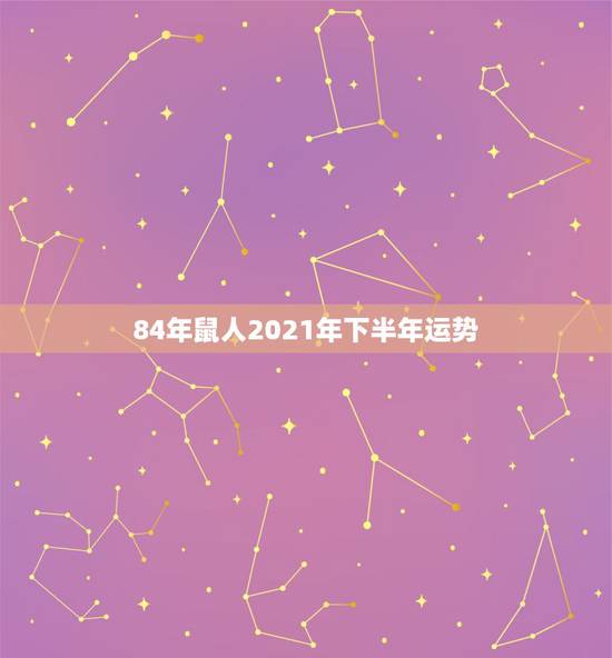 84年鼠人2021年下半年运势,84年属鼠的人2021年的运势及运程 84年鼠人2021年下半年运势,84年属鼠的人2021年的运势及运程