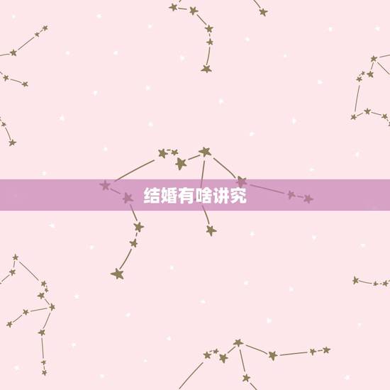 结婚有啥讲究,结婚有哪些禁忌? 结婚有啥讲究,结婚有哪些禁忌?