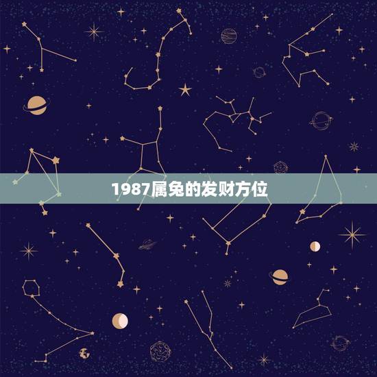 1987属兔的发财方位，财运神机妙算。属兔的每天财运方位？