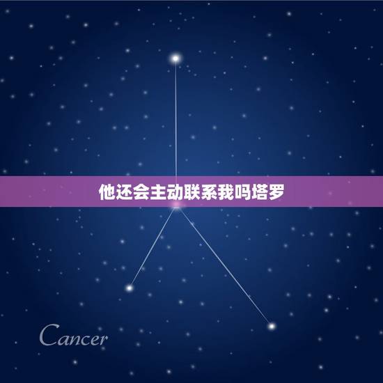 他还会主动联系我吗塔罗，塔罗牌占卜：最近一个月他会主动联系你吗