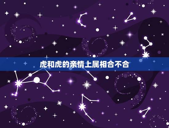 虎和虎的亲情上属相合不合，属虎的和属虎的可以配对吗