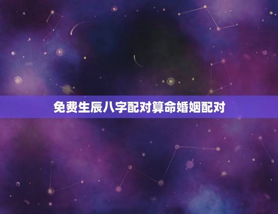 免费生辰八字配对算命婚姻配对,婚姻配对生辰八字算命 免费生辰八字配对算命婚姻配对,婚姻配对生辰八字算命