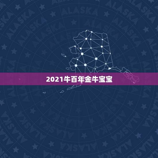2021牛百年金牛宝宝，2021年出生的牛宝宝是什么命