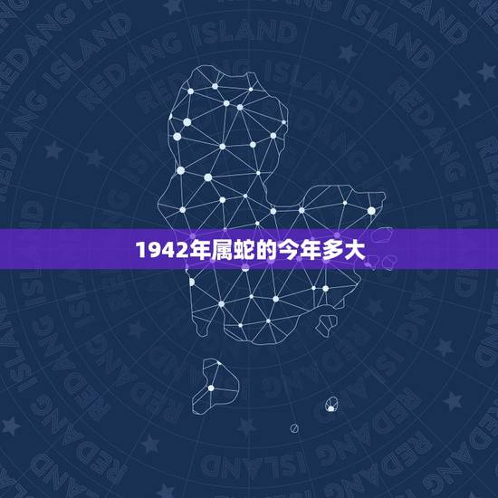 1942年属蛇的今年多大，1942年1月出生到现在是几岁