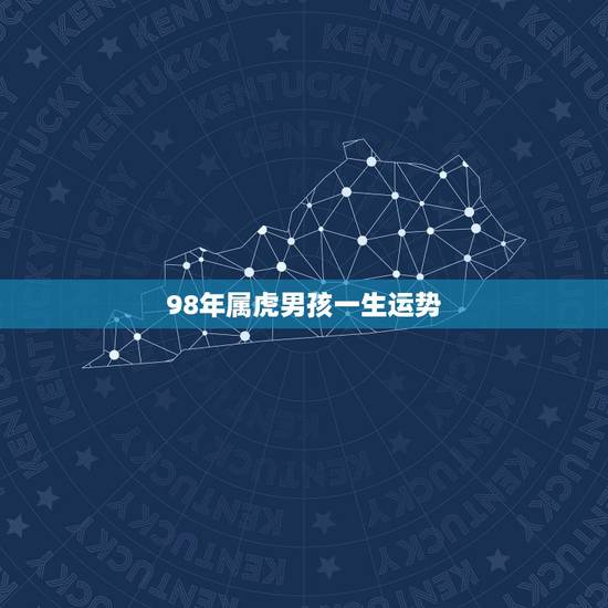 98年属虎男孩一生运势,1998年属虎男阴历五月初十下午17点出生的一 98年属虎男孩一生运势,1998年属虎男阴历五月初十下午17点出生的一