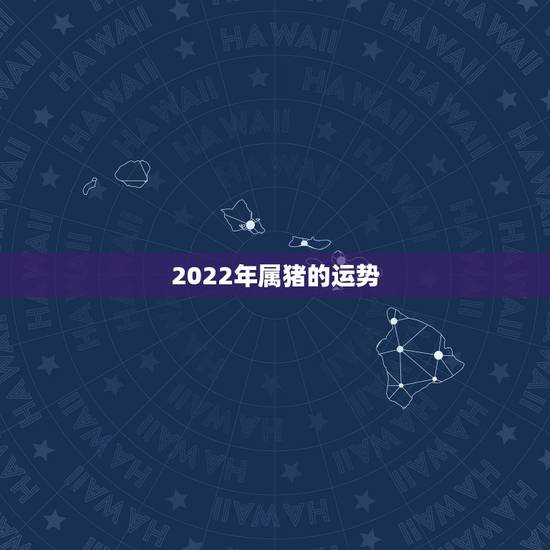 2022年属猪的运势，2022年属猪运势女性