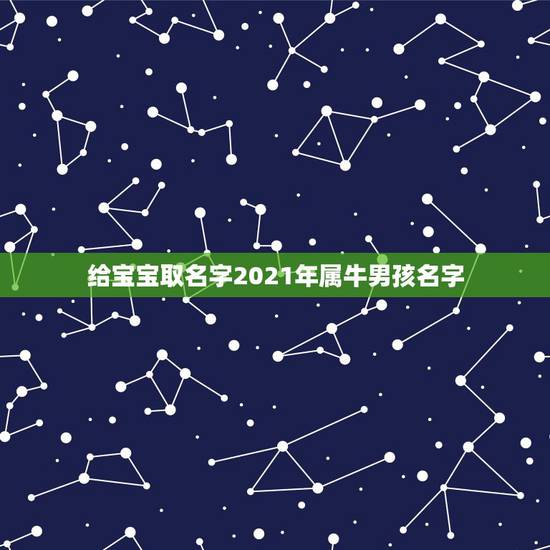 给宝宝取名字2021年属牛男孩名字，男孩名字2021年属牛